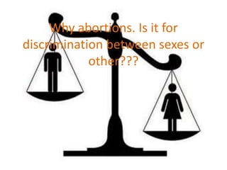 Why abortions. Is it for
discrimination between sexes or
other???
 