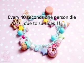 Every 40 seconds one person die
due to suicides!!!
 