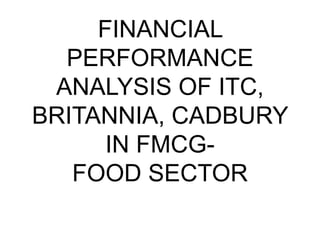 FINANCIAL
PERFORMANCE
ANALYSIS OF ITC,
BRITANNIA, CADBURY
IN FMCG-
FOOD SECTOR
 