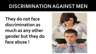 They do not face
discrimination as
much as any other
gender but they do
face abuse !
 