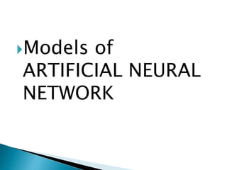 Models of
ARTIFICIAL NEURAL
NETWORK
 