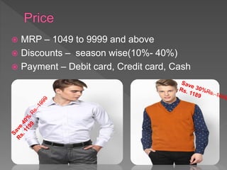  MRP – 1049 to 9999 and above
 Discounts – season wise(10%- 40%)
 Payment – Debit card, Credit card, Cash
 