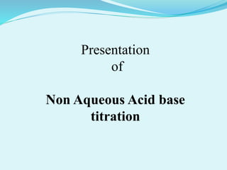 Presentation
of
Non Aqueous Acid base
titration
 