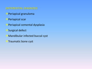 DIFFERENTIAL DIAGNOSIS
Periapical granuloma
Periapical scar
Periapical cemental dysplasia
Surgical defect
Mandibular infected buccal cyst
Traumatic bone cyst
 