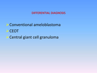 Conventional ameloblastoma
CEOT
Central giant cell granuloma
DIFFERENTIAL DIAGNOSIS
 