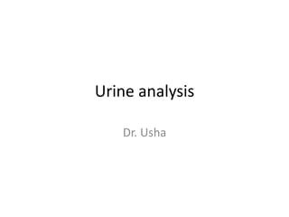 Urine analysis
Dr. Usha
 