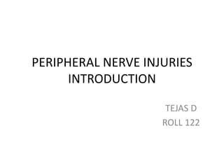 PERIPHERAL NERVE INJURIES
INTRODUCTION
TEJAS D
ROLL 122
 