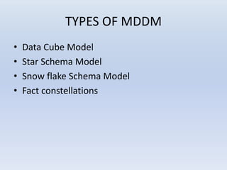 TYPES OF MDDM
• Data Cube Model
• Star Schema Model
• Snow flake Schema Model
• Fact constellations
 