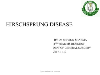 HIRSCHSPRUNG DISEASE
BY Dr. SHIVRAJ SHARMA
2ND YEAR MS RESIDENT
DEPT OF GENERAL SURGERY
2017. 11.10
DEPARTARMENT OF SURGERY
 