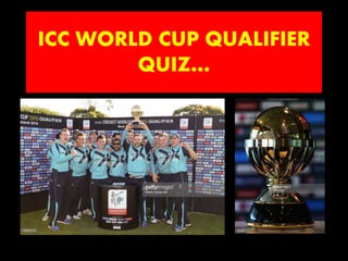 ICC WORLD CUP QUALIFIER
QUIZ…
 