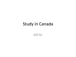 Study in Canada
Gill Sir
 