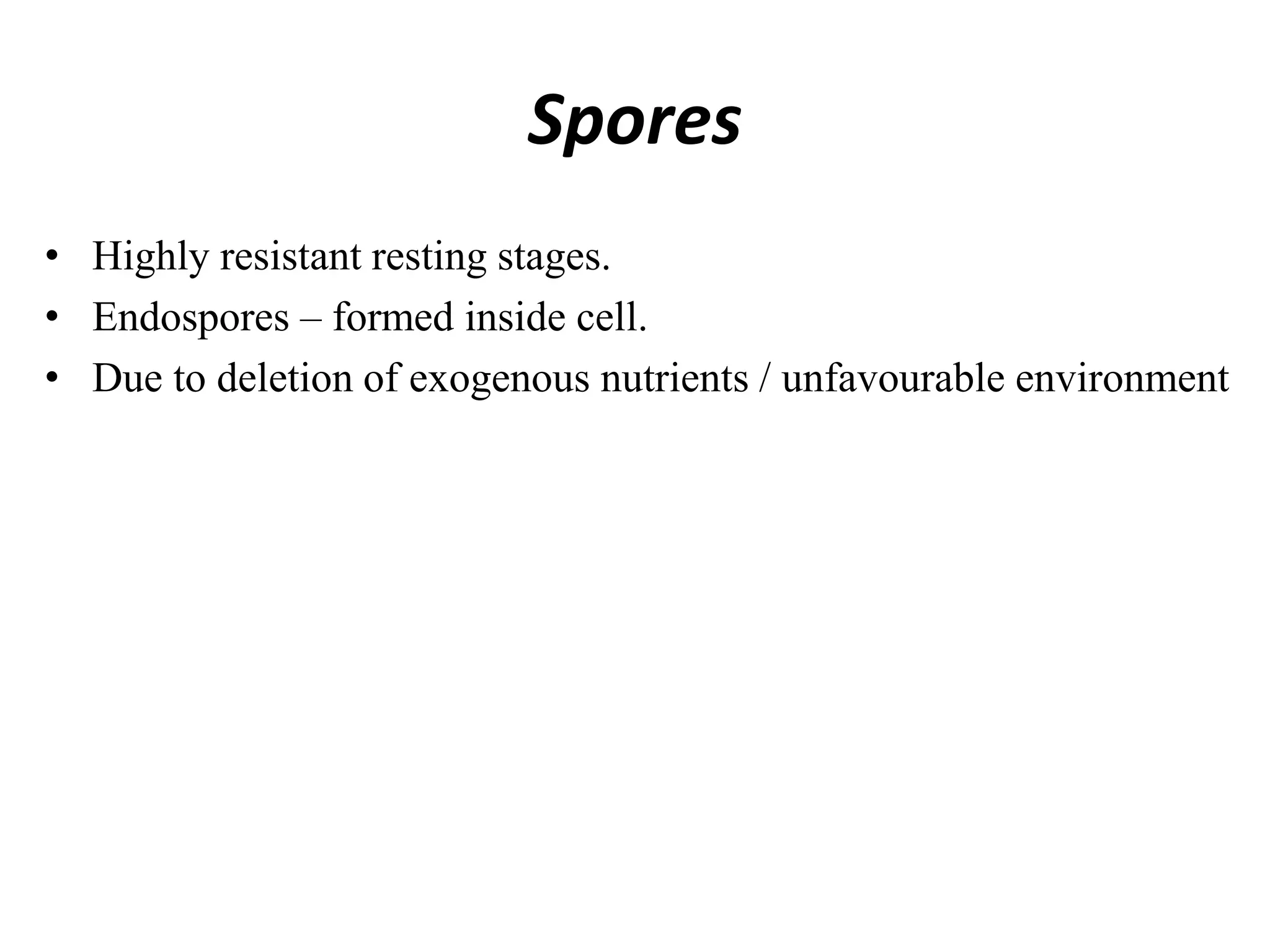 Spores
• Highly resistant resting stages.
• Endospores – formed inside cell.
• Due to deletion of exogenous nutrients / unfavourable environment
 