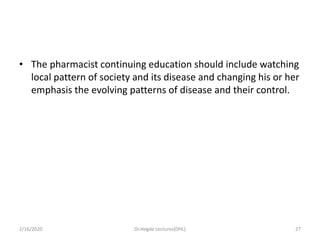 • The pharmacist continuing education should include watching
local pattern of society and its disease and changing his or...