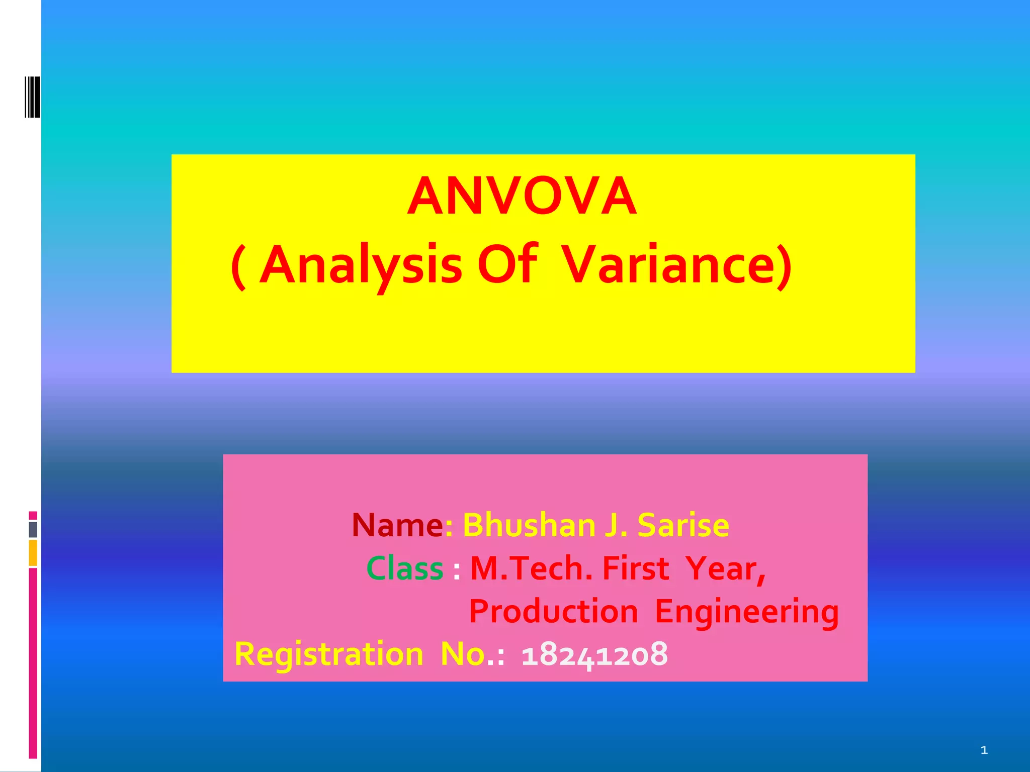 ANVOVA
( Analysis Of Variance)
Name: Bhushan J. Sarise
Class : M.Tech. First Year,
Production Engineering
Registration No.: 18241208
1
 