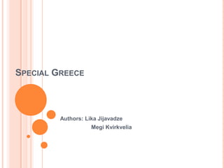 SPECIAL GREECE
Authors: Lika Jijavadze
Megi Kvirkvelia
 