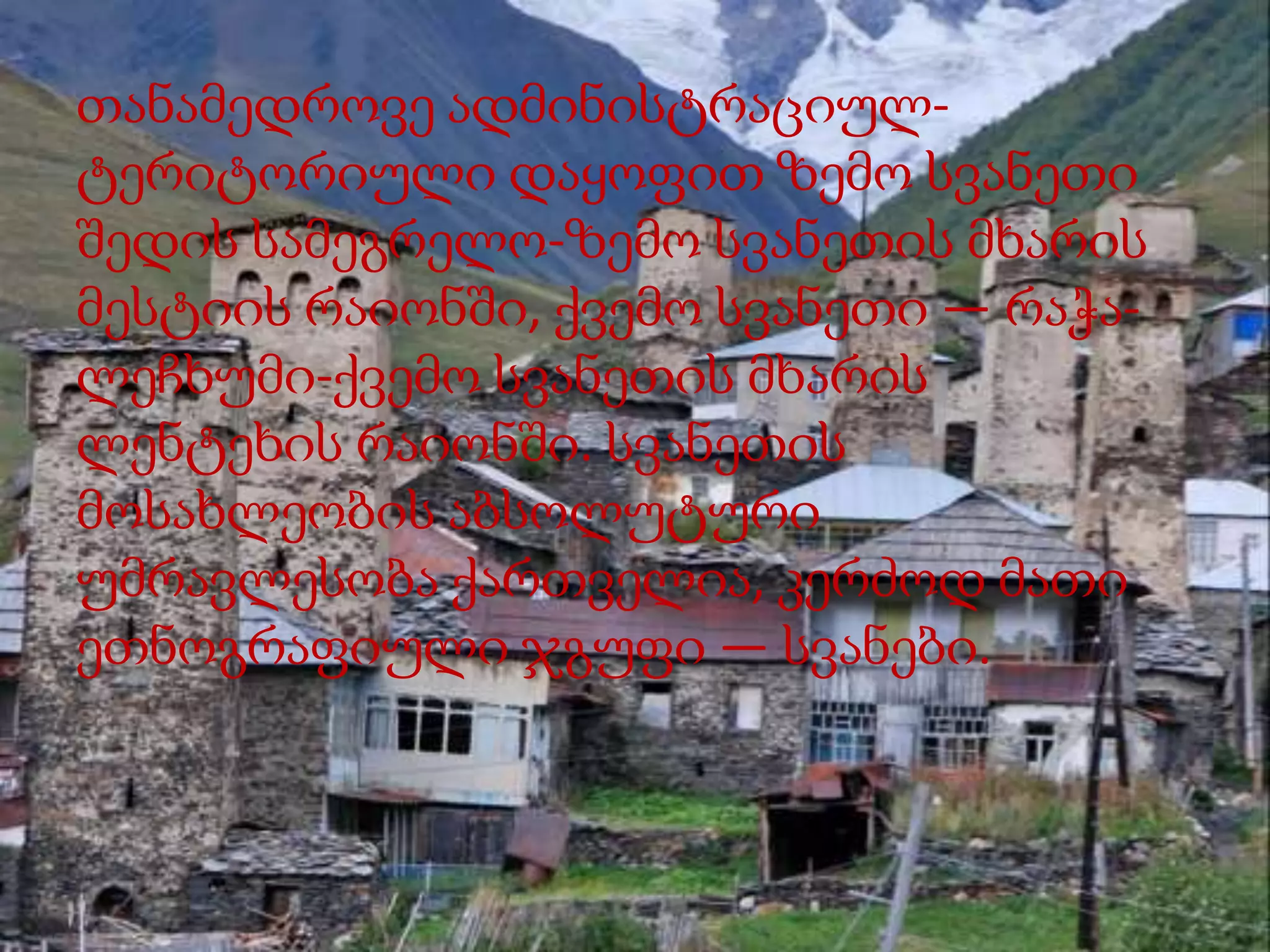 თანამედროვე ადმინისტრაციულტერიტორიული დაყოფით ზემო სვანეთი
შედის სამეგრელო-ზემო სვანეთის მხარის
მესტიის რაიონში, ქვემო სვანეთი — რაჭალეჩხუმი-ქვემო სვანეთის მხარის
ლენტეხის რაიონში. სვანეთის
მოსახლეობის აბსოლუტური
უმრავლესობა ქართველია, კერძოდ მათი
ეთნოგრაფიული ჯგუფი — სვანები.

 