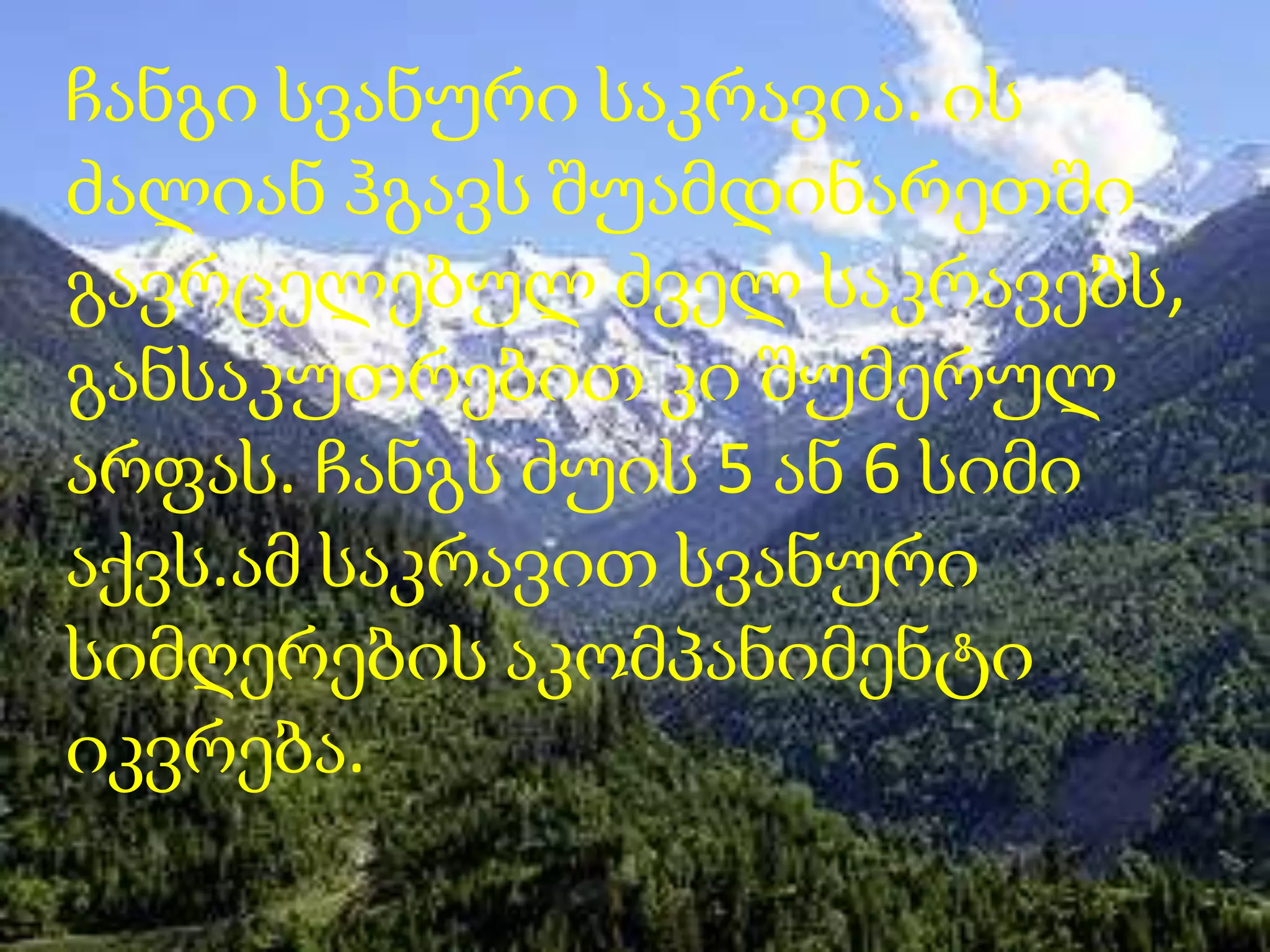 ჩანგი სვანური საკრავია. ის
ძალიან ჰგავს შუამდინარეთში
გავრცელებულ ძველ საკრავებს,
განსაკუთრებით კი შუმერულ
არფას. ჩანგს ძუის 5 ან 6 სიმი
აქვს.ამ საკრავით სვანური
სიმღერების აკომპანიმენტი
იკვრება.

 