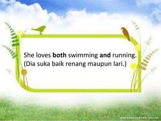 She loves both swimming and running.
(Dia suka baik renang maupun lari.)
 