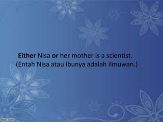 Either Nisa or her mother is a scientist.
(Entah Nisa atau ibunya adalah ilmuwan.)
 