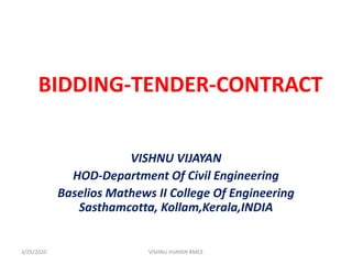 BIDDING-TENDER-CONTRACT
VISHNU VIJAYAN
HOD-Department Of Civil Engineering
Baselios Mathews II College Of Engineering
Sasthamcotta, Kollam,Kerala,INDIA
3/25/2020 VISHNU VIJAYAN BMCE
 