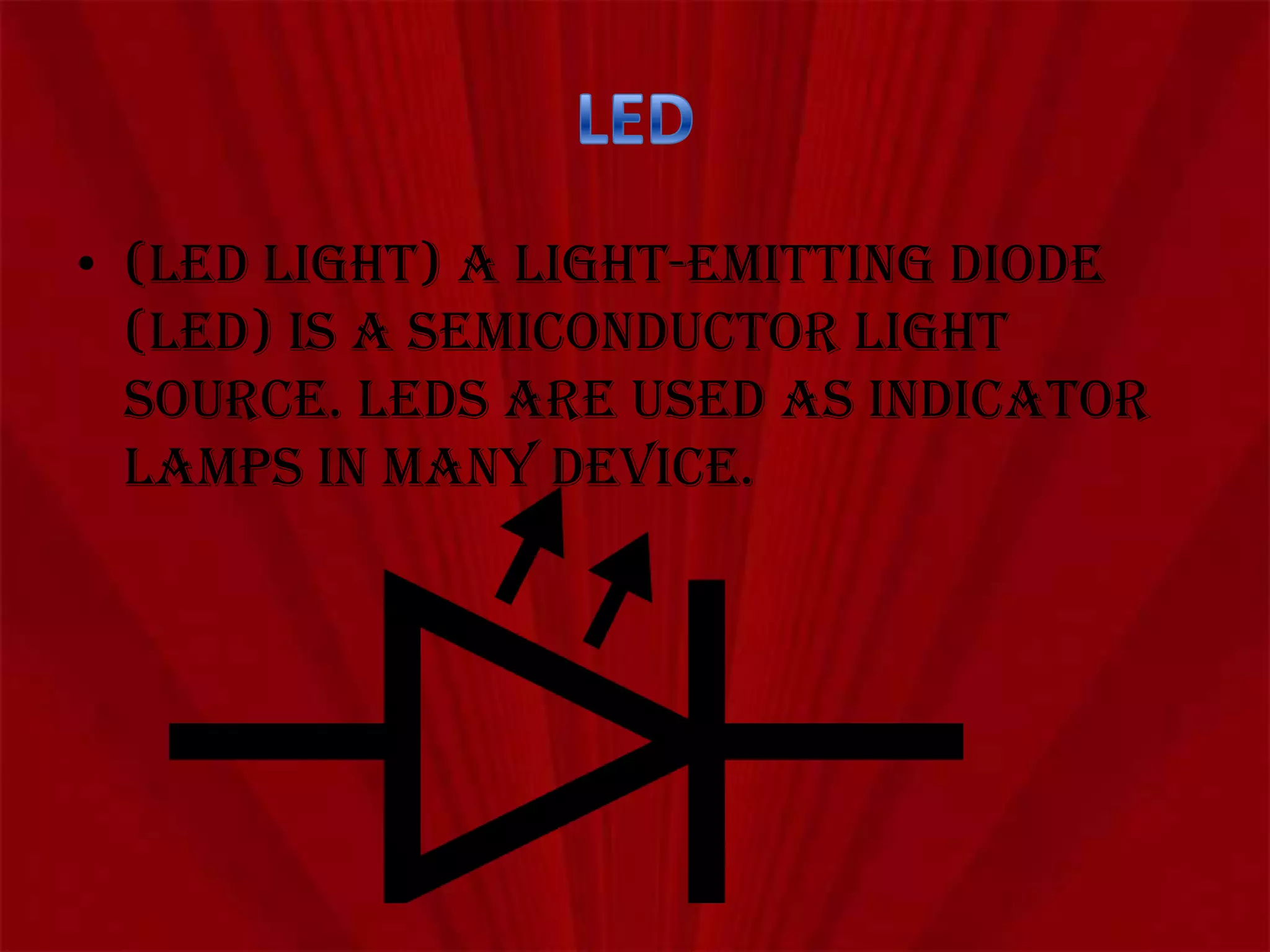 • (LED light) A light-emitting diode
(LED) is a semiconductor light
source. LEDs are used as indicator
lamps in many device.