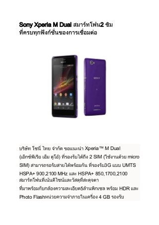 Sony Xperia M Dual

2

Xperia™ M Dual
(

2 SIM (

SIM)
HSPA+ 900,2100 MHz

3G

UMTS

HSPA+ 850,1700,2100
5

Photo Flash

micro

HDR
4 GB

 
