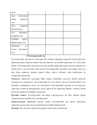 эсэх?
Эссэ     хэмжээний
хувьд      зохистой
эсэх
Эссэ       тодорхой
бүтэцтэй эсэх
Гол       санаанууд
тодорхой эсэх
Сэдвийн      хүрээг
баримталсан эсэх
Оновчтой        үг,
хэллэг    ашигласан
эсэх
                   30.Хэлэлцүүлгийн тор
Хэлэлцүүлгийн тор арга нь хэлэлцүүлгийг хамтран сурахуйн техниктэй хослох арга юм.
Дасгалын явцад сурагчид жижиг бүлгээр ажиллах тул ангийн сурагчдын тоо чухал биш
байдаг. Хэлэлцүүлгийн тор дасгал нь ахлах ангийн сурагчдын хувьд нотолгоо бүхий эсээ
бичих бэлтгэл үе шат болох сайн талтай. Хэлэлцүүлгийн тор аргыг хичээлийн Тусгал үе
шат буюу сурагчид шинээр сурсан зүйлээ эргээн тунгааж, учир холбогдлыг нь
тодруулахад ашиглана.
Үндэслэл: Зөрчилтэй асуудлаар байр сууриа илэрхийлж үндэслэл бүхий нотолгоо
дэвшүүлэх нь шүүмжлэлт сэтгэн бодохуйн нэг хэсэг билээ. Энэ нь нээлттэй нийгэм дэх
оролцоог төлөвшүүлэх эхлэл гэж хэлж болно. Хэлэлцүүлгийн тор арга нь хэлэлцүүлэгт
сурагчдыг идэвхтэй оролцуулахад чухал үүрэгтэй ба сурагчдын баримт, дэмжлэг бүхий
нотолгоо дэвшүүлэх чадварыг хөгжүүлнэ.
Бүлгийн хэмжээ: Хэлэлцүүлгийн тор аргыг хэрэгжүүлэхэд нэг багт найман сурагч
хамтран ажиллах багийн тоог хязгаарлахгүй.
Хэрэглэгдэхүүн: Дараагийн хуудаст өгсөн хэлэлцүүлгийн тор үүсгэн ажиллахад
сурагчдад хуудас цаас эсвэл дэвтэр болон үзэг байх шаардлагатай.
Хугацаа: Энэ дасгалыг гүйцэтгэхэд хориос гучин минут хангалттай.
 