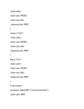 border-width: 1;
    border-color: #FF22AA;
    border-style: Solid;
    background-color: #ffffff;
}
.reviews { /*box*/
    border-width: 1;
    border-color: #FF22AA;
    border-style: Solid;
    background-color: #ffffff;
}
.blogs { /*box*/
    border-width: 1;
    border-color: #FF22AA;
    border-style: Solid;
    background-color: #ffffff;
}
/*control panel*/
.controlpanel .imgblock200 { /*primary photo border*/
    border-color: #ffffff;
 