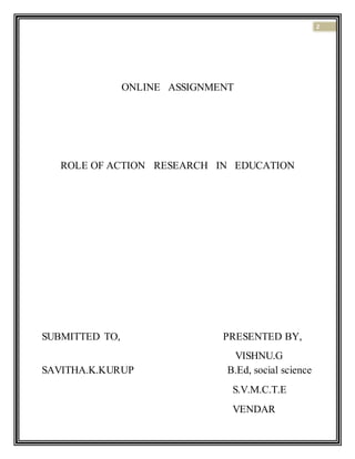 2
ONLINE ASSIGNMENT
ROLE OF ACTION RESEARCH IN EDUCATION
SUBMITTED TO, PRESENTED BY,
VISHNU.G
SAVITHA.K.KURUP B.Ed, social science
S.V.M.C.T.E
VENDAR
 