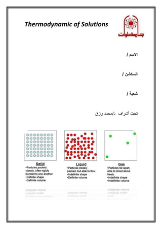Thermodynamic of Solutions
/ ‫االسم‬
/ ‫السكشن‬
/ ‫شعبة‬
‫رزق‬ ‫د/محمد‬ ‫أشراف‬ ‫تحت‬
 