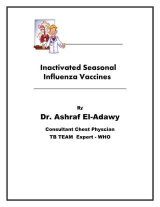 Inactivated Seasonal
Influenza Vaccines
By
Dr. Ashraf El-Adawy
Consultant Chest Physcian
TB TEAM Expert - WHO
 