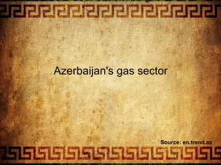 Azerbaijan's gas sector
Source: en.trend.az
 