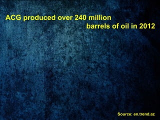 ACG produced over 240 million
barrels of oil in 2012
Source: en.trend.az
 