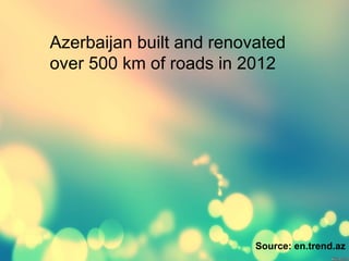Azerbaijan built and renovated
over 500 km of roads in 2012
Source: en.trend.az
 