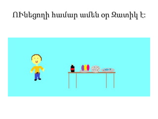ՈՒնեցողի համար ամեն օր Զատիկ է:
 