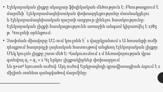 • Էլեկտրական լիցքը սկալյար ֆիզիկական մեծություն է: Բնութագրում է
մարմնի՝ էլեկտրամագնիսական փոխազդեցությանը մասնակցելու
և էլեկտրամագնիսական դաշտի աղբյուր լինելու հատկությունը։
Էլեկտրական լիցքի հասկացությունն առաջին անգամ կիրառվել է 1785
թ. Կուլոնի օրենքում:
• Չափման միավորը ՄՀ-ում կուլոնն է՝ 1 վայրկյանում 1 Ա հոսանքի ուժի
դեպքում հաղորդչի լայնական հատույթով անցնող էլեկտրական լիցքը։
Մեկ կուլոն լիցքը շատ մեծ է։ Վակուումում 1 մ հեռավորության վրա
գտնվող q1 = q2 = 1 Կլ երկու լիցքակիրներ փոխազդում
են 9×109 նյուտոն ուժով։ Այդ ուժով Երկրագնդի գրավիտացիան ձգում է 1
միլիոն տոննա զանգվածով մարմինը։
 
