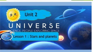 Unit 2
Lesson 1 : Stars and planets
 