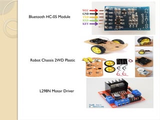 Bluetooth HC-05 Module
Robot Chassis 2WD Plastic
L298N Motor Driver
 