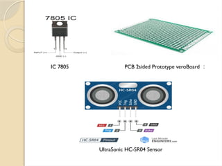 UltraSonic HC-SR04 Sensor
IC 7805 :
PCB 2sided Prototype veroBoard
 