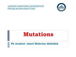 Mutations
Ph student :Amel Mahrooz Abdullah
ÇANKIRI KARATEKİN ÜNİVERSİTESİ
FEN BİLİMLERİ ENSTİTÜSÜ
 