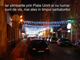 Iar plimbarile prin Piata Unirii si nu numai sunt de vis, mai ales in timpul sarbatorilor 