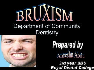 Department of Community Dentistry BRUXISM Prepared by Aneesha Abdu 3rd year BDS Royal Dental College 