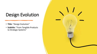 Design Evolution
• Title: "Design Evolution"
• Subtitle: "From Tangible Products
to Strategic Systems"
 