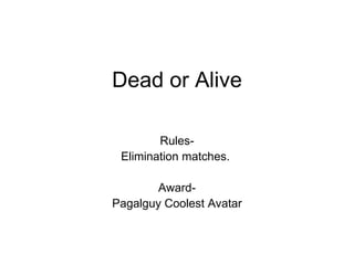 Dead or Alive Rules- Elimination matches.  Award- Pagalguy Coolest Avatar 
