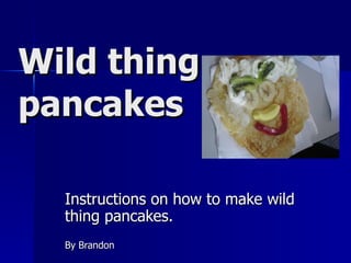 Wild thing  pancakes   Instructions on how to make wild thing pancakes. By Brandon  