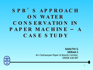 SPB’S APPROACH ON WATER CONSERVATION IN PAPER MACHINE – A CASE STUDY BARATHI G SRIRAM S M/s Seshasayee Paper & Boards Limited, ERODE 638 007 