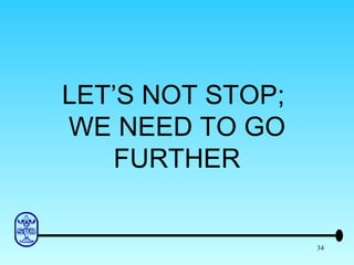 LET’S NOT STOP;  WE NEED TO GO FURTHER 