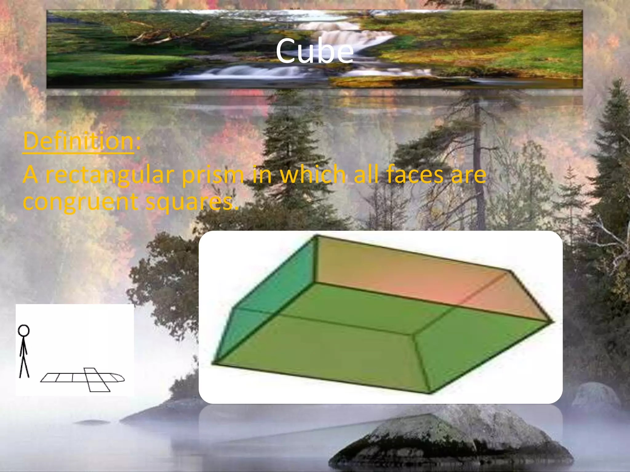 CubeDefinition:A rectangular prism in which all faces are congruent squares.