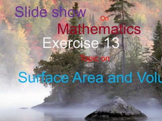 Slide show On  Mathematics  Exercise 13 Topic on  Surface Area and Volume 