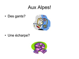 Aux Alpes! Des gants? Une écharpe?